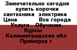 Замечательно сегодня купить корочки сантехника, электрика › Цена ­ 2 000 - Все города Услуги » Обучение. Курсы   . Калининградская обл.,Приморск г.